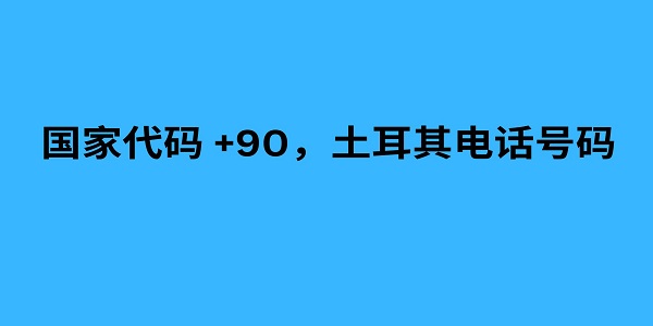 国家代码 +90，土耳其电话号码